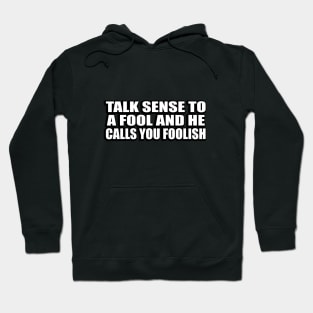 Talk sense to a fool and he calls you foolish Hoodie